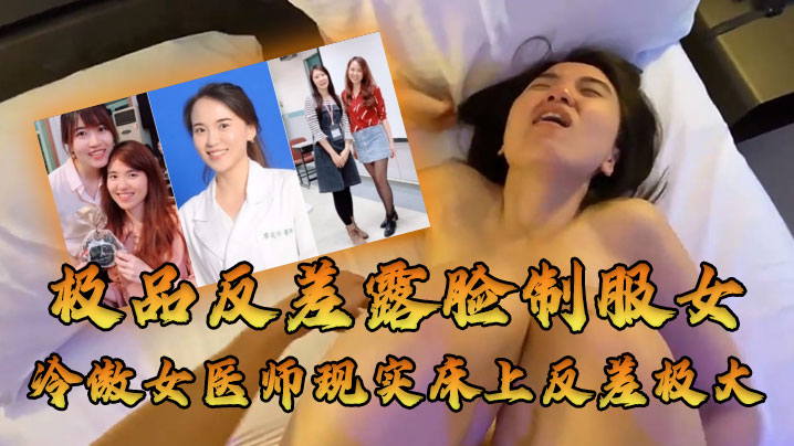 高冷女医师被大佬爆操内射！人前冷傲床上浪叫反差极大